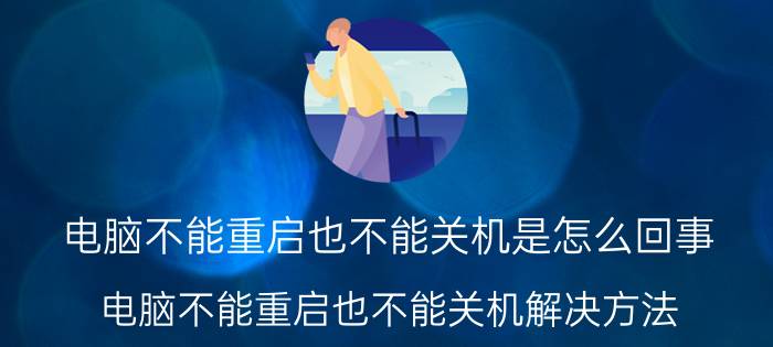 电脑不能重启也不能关机是怎么回事 电脑不能重启也不能关机解决方法